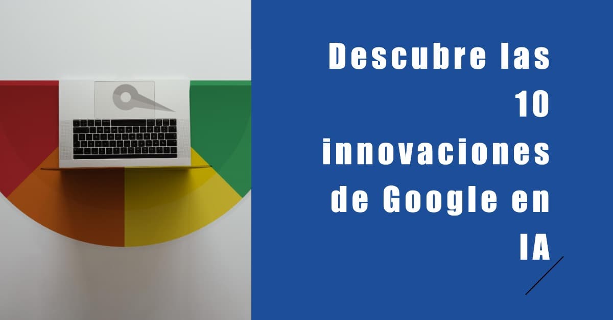 Las 10 Innovaciones de Google en Inteligencia Artificial que Están Moldeando el Futuro