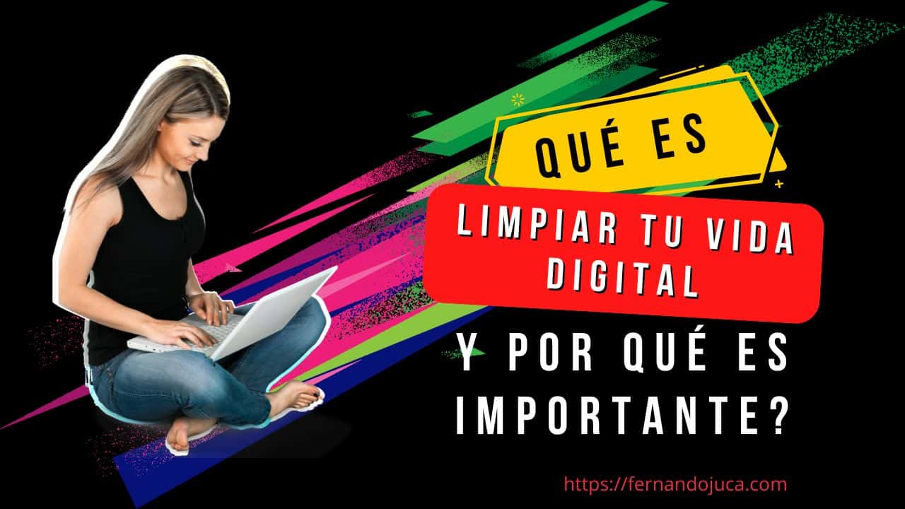 Qué Significa Limpiar tu Vida Digital y Por Qué es Importante?