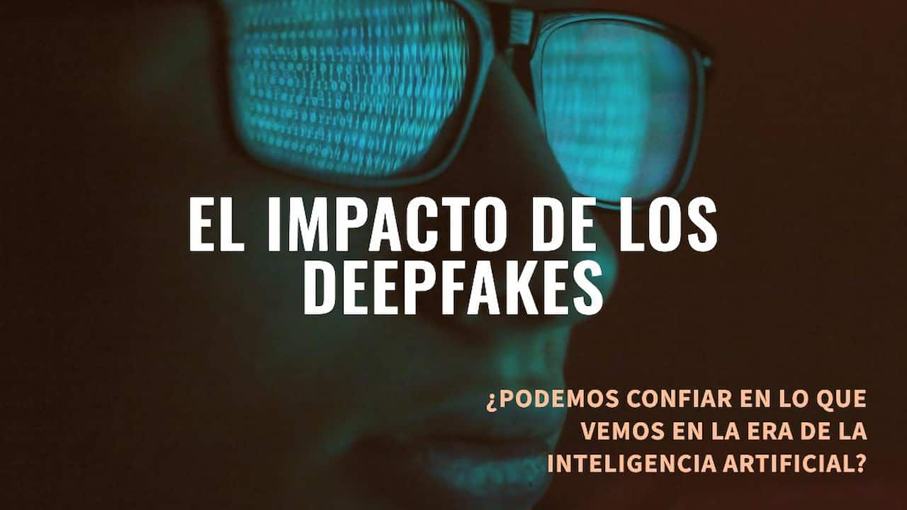 El Impacto de los Deepfakes: ¿Podemos Confiar en lo que Vemos en la Era de la Inteligencia Artificial?