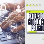 Extensiones de Google Chrome peligrosas: ejemplos y consejos de seguridad