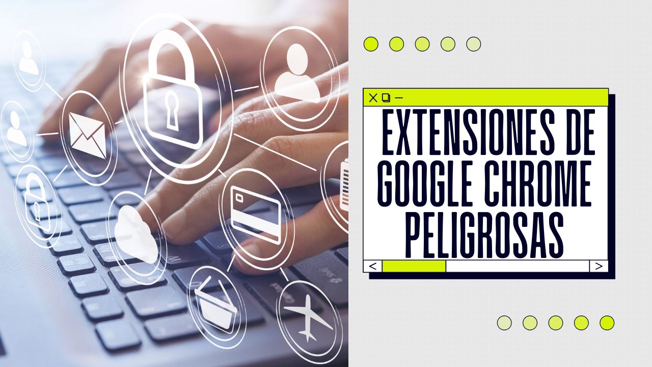 Extensiones de Google Chrome peligrosas: ejemplos y consejos de seguridad