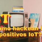 Así están hackeando tus dispositivos IoT: Aprende a protegerte