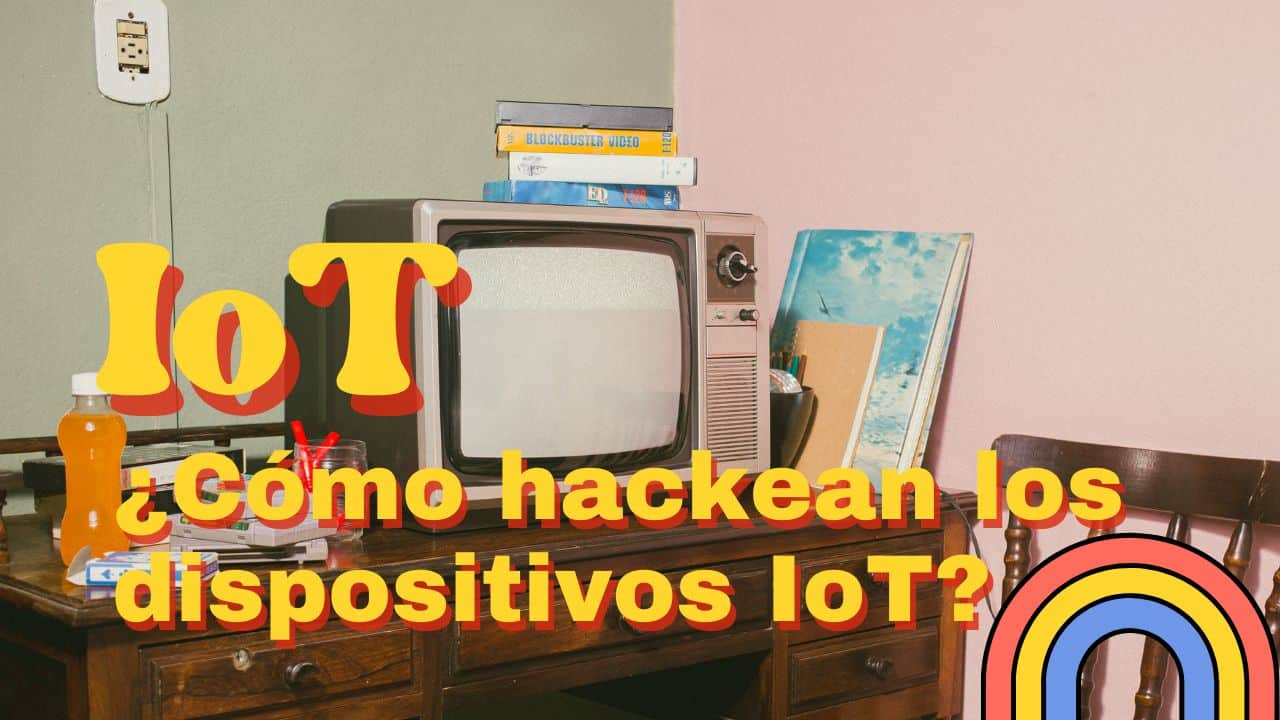 Así están hackeando tus dispositivos IoT: Aprende a protegerte