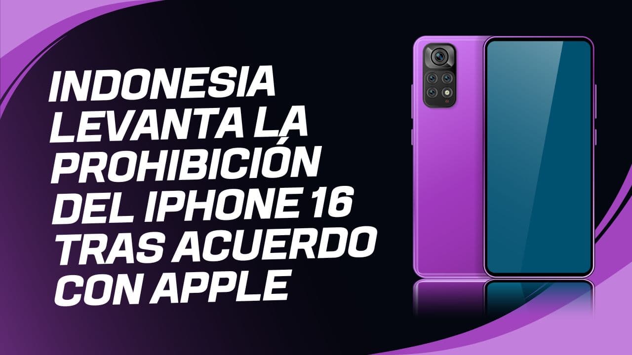 Indonesia levanta la prohibición del iPhone 16 tras acuerdo con Apple