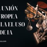 Unión Europea Regula el Uso de IA | Multas, Prohibiciones y Normativa