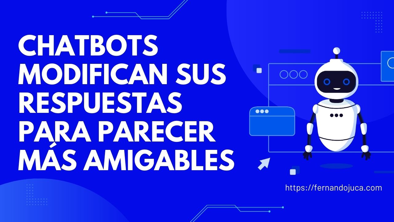 Chatbots como ChatGPT y Claude modifican sus respuestas para parecer más amigables