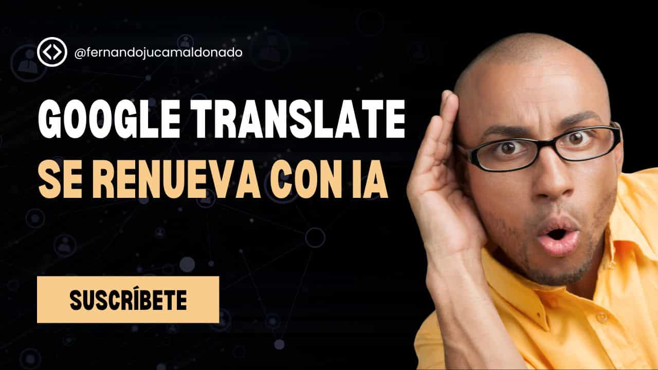 Google Translate se renueva con IA: Traducciones más precisas, personalizadas y contextuales