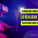 Periodismo inmersivo: Cómo la realidad virtual transforma la forma de contar historias