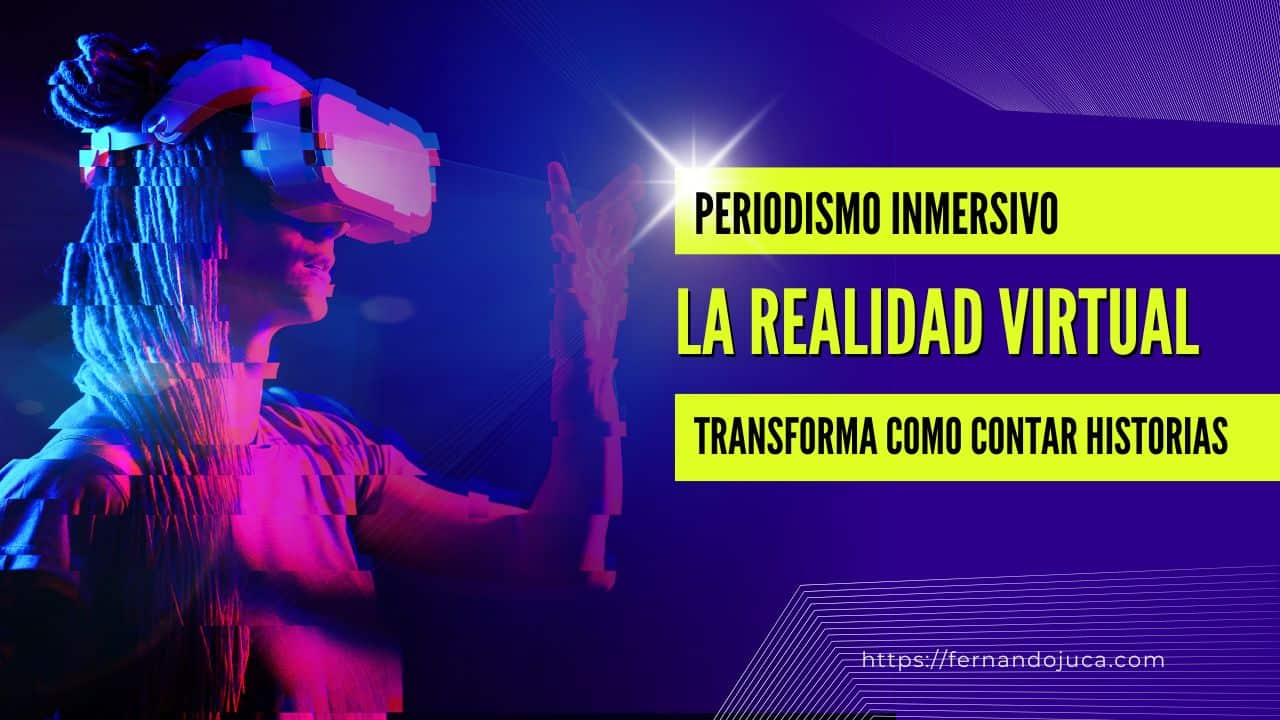 Periodismo inmersivo: Cómo la realidad virtual transforma la forma de contar historias