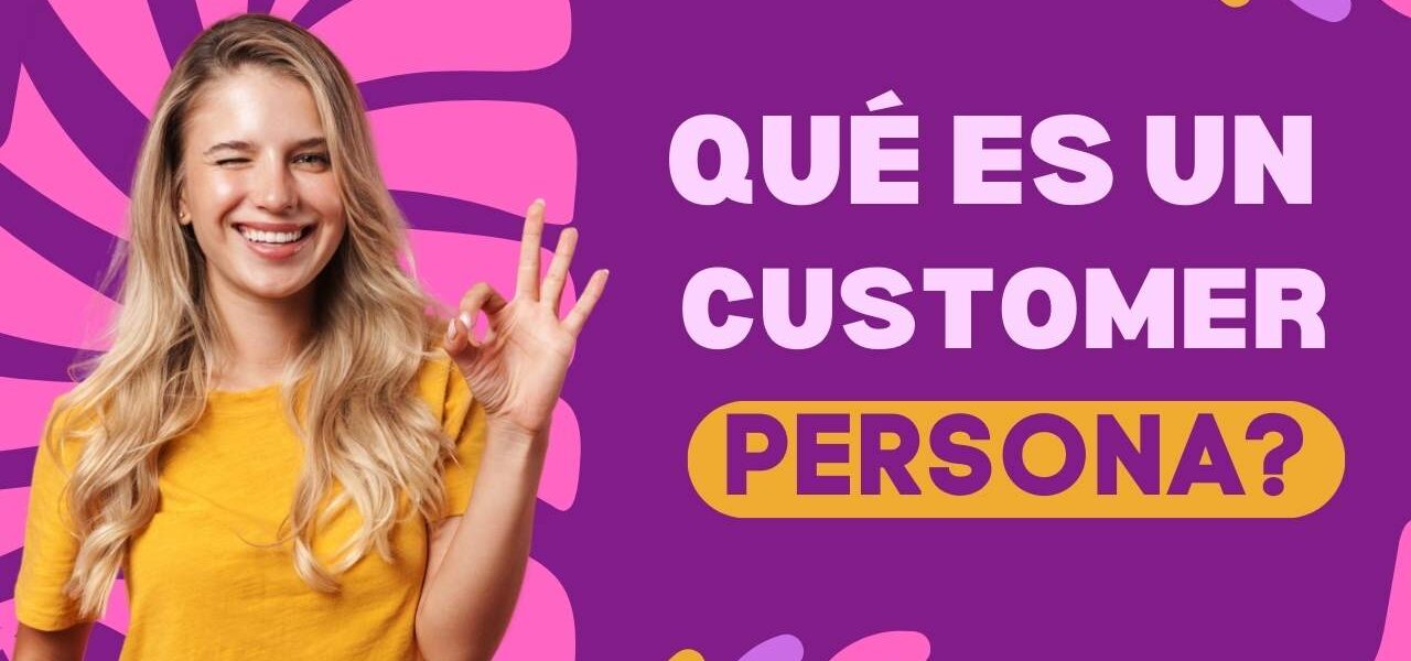 ¿Qué es un customer persona y cómo crear clientes ideales paso a paso?