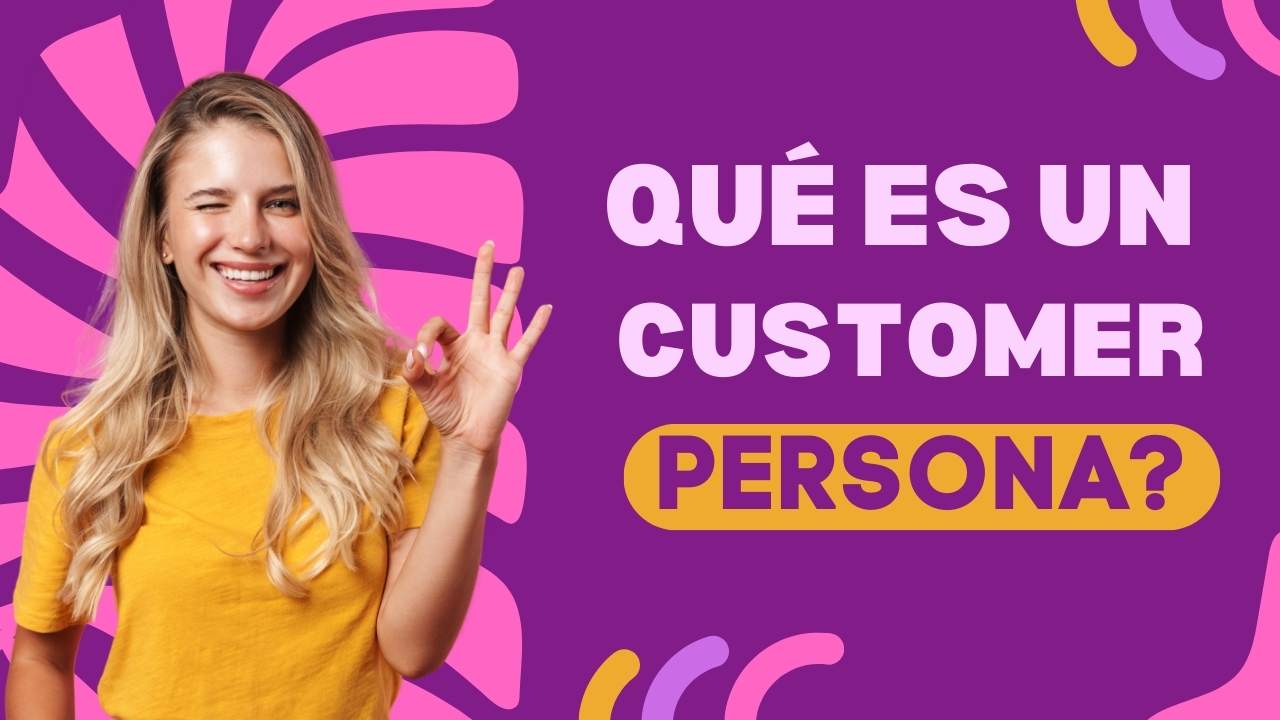 ¿Qué es un customer persona y cómo crear clientes ideales paso a paso?