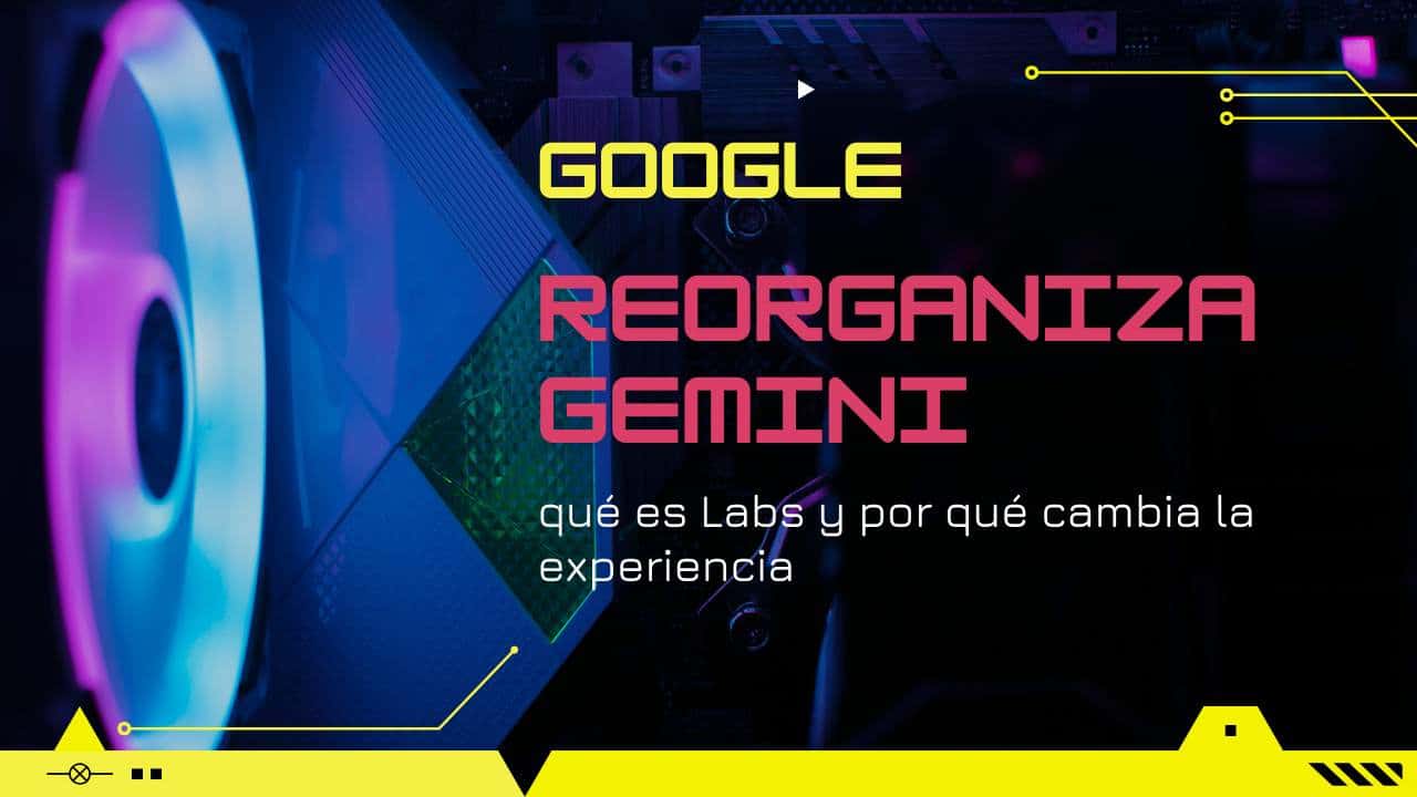 Google reorganiza Gemini: qué es Labs y por qué cambia la experiencia 🧠🧰