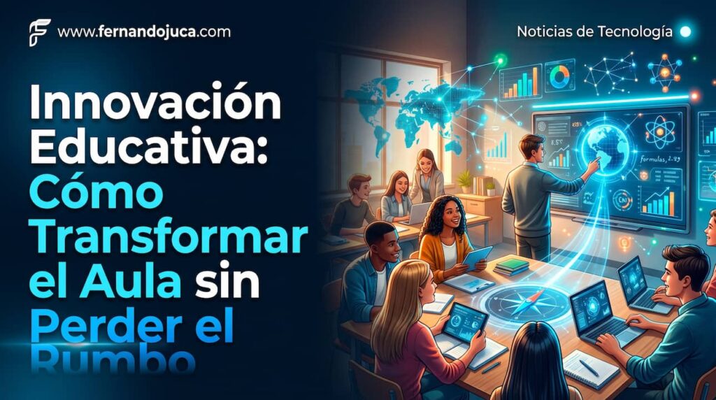 Innovación Educativa: Cómo Transformar el Aula sin Perder el Rumbo